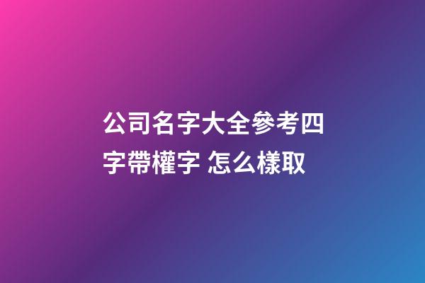 公司名字大全參考四字帶權字 怎么樣取-第1張-公司起名-玄機派